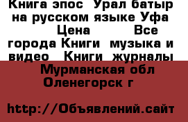 Книга эпос “Урал-батыр“ на русском языке Уфа, 1981 › Цена ­ 500 - Все города Книги, музыка и видео » Книги, журналы   . Мурманская обл.,Оленегорск г.